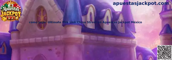 Guía para jugar Ultimate Fire Link China Street en Apuestas Jackpot México
